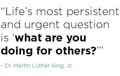 Life's most persistent and urgent question is what are you doing for others.